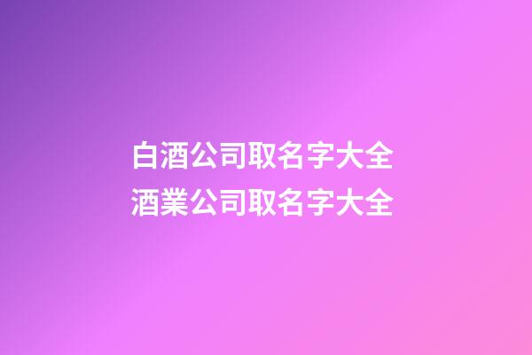 白酒公司取名字大全 酒業公司取名字大全-第1張-公司起名-玄機派
